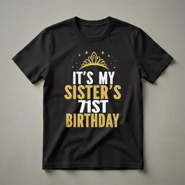 Black t-shirt with white and gold glitter text that reads 'IT'S MY SISTER'S 71ST BIRTHDAY' and a golden crown with stars.