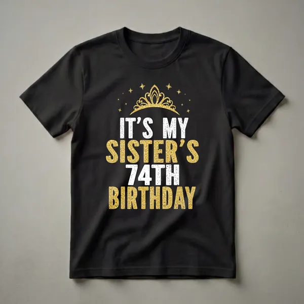 Black t-shirt with white and gold glitter text that reads 'IT'S MY SISTER'S 74TH BIRTHDAY' and a golden crown with stars.
