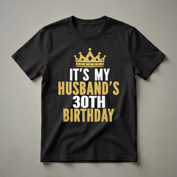 Black t-shirt with distressed white and gold text reading 'IT'S MY HUSBAND'S 30TH BIRTHDAY' and a gold distressed crown graphic.