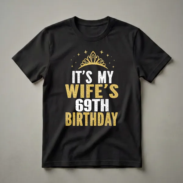Black t-shirt with white and gold distressed text that reads 'IT'S MY WIFE'S 69TH BIRTHDAY' and a golden crown with stars above.