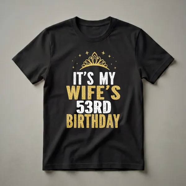 Black t-shirt with white and gold glitter text that reads 'IT'S MY WIFE'S 53RD BIRTHDAY', topped with a golden crown and scattered gold stars.