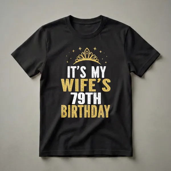 Black t-shirt with gold glitter crown and stars, and distressed white and gold text reading 'IT'S MY WIFE'S 79TH BIRTHDAY'.