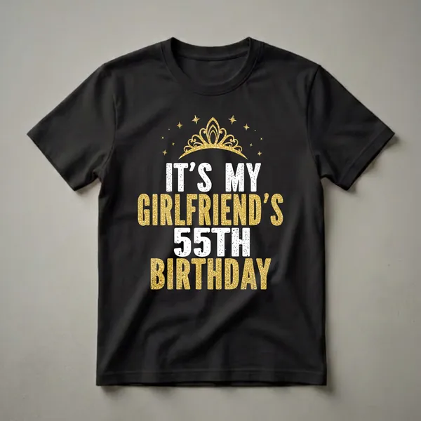 Black t-shirt with white and gold glitter text that reads "IT'S MY GIRLFRIEND'S 55TH BIRTHDAY" and a gold crown graphic with gold stars.