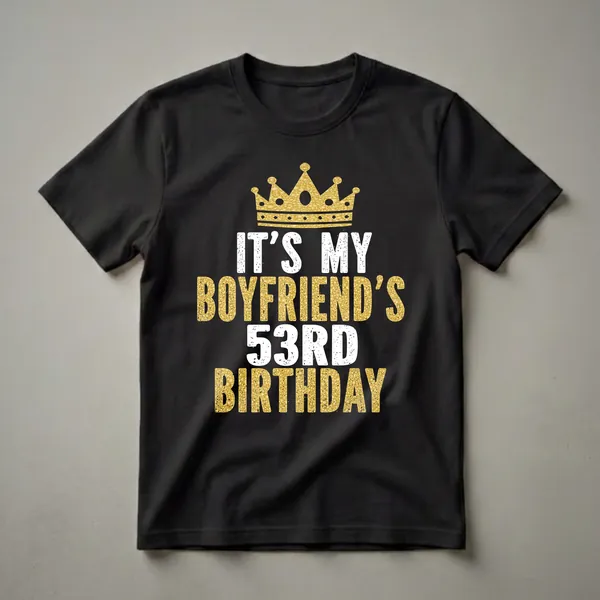 Black t-shirt with a gold glitter crown and distressed white and gold text reading 'IT'S MY BOYFRIEND'S 53RD BIRTHDAY'.