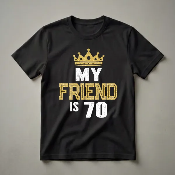 Black t-shirt with a gold glitter crown and white distressed text that reads 'MY FRIEND IS 70'.