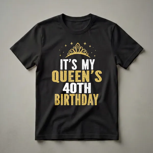 Black t-shirt with white and gold distressed text that reads 'IT'S MY QUEEN'S 40TH BIRTHDAY', topped with a gold crown and scattered gold stars.