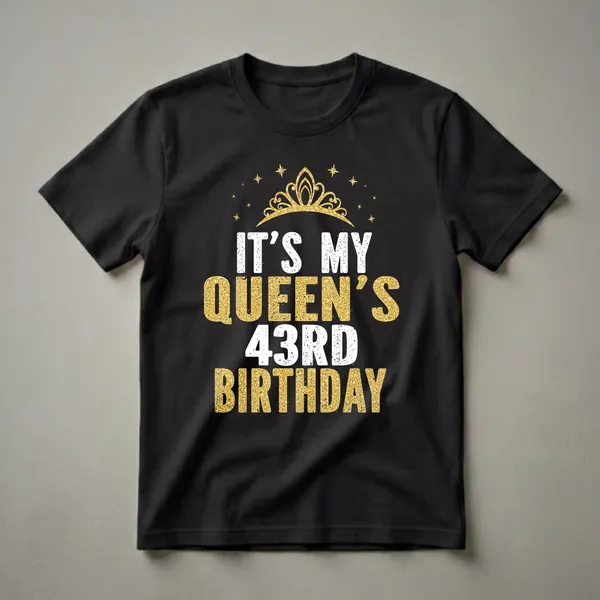 Black t-shirt with white and gold glitter text that reads 'IT'S MY QUEEN'S 43RD BIRTHDAY' and a gold crown with stars above.