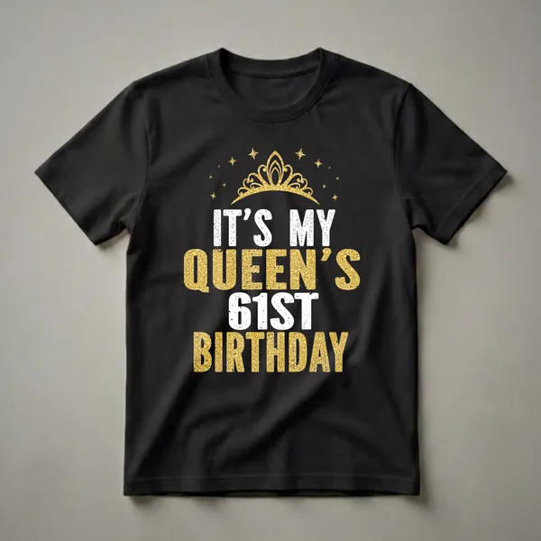 Black t-shirt with white and gold text that reads 'IT'S MY QUEEN'S 61ST BIRTHDAY', featuring a golden crown and stars.