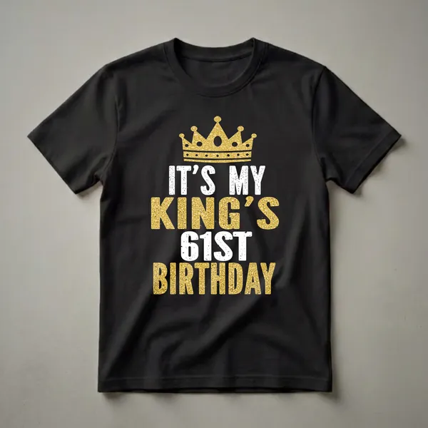 Black t-shirt with a gold glitter crown graphic above distressed white and gold glitter text that reads 'IT'S MY KING'S 61ST BIRTHDAY'.