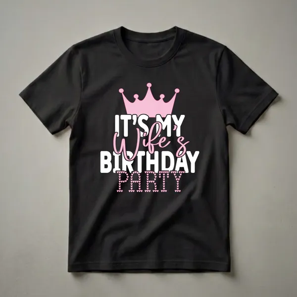 Black t-shirt with a pink crown graphic and white text that reads 'IT'S MY WIFE'S BIRTHDAY PARTY', with the word 'PARTY' formed by pink hearts.