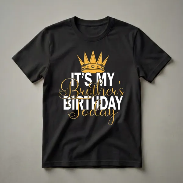 Black t-shirt with white and gold text that reads 'IT'S MY Brother's BIRTHDAY TODAY' and a golden crown graphic.