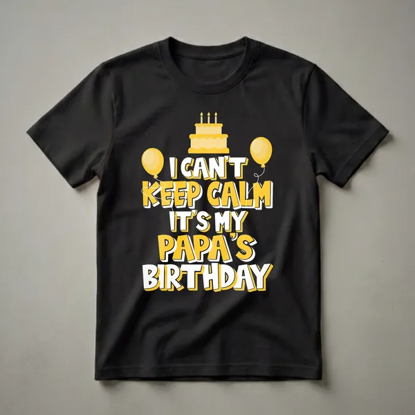 Black t-shirt with yellow and white text that reads 'I CAN'T KEEP CALM IT'S MY PAPA'S BIRTHDAY', featuring a yellow birthday cake with candles and two yellow balloons.