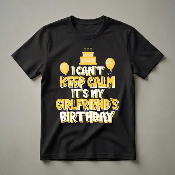 Black t-shirt with yellow and white text that reads 'I Can't Keep Calm It's My Girlfriend's Birthday', featuring a yellow birthday cake and two yellow balloons.
