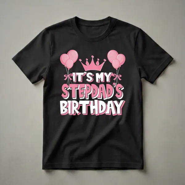 Black t-shirt with pink crown, pink balloons, and bold white and pink text that reads 'IT'S MY STEPDAD'S BIRTHDAY'.