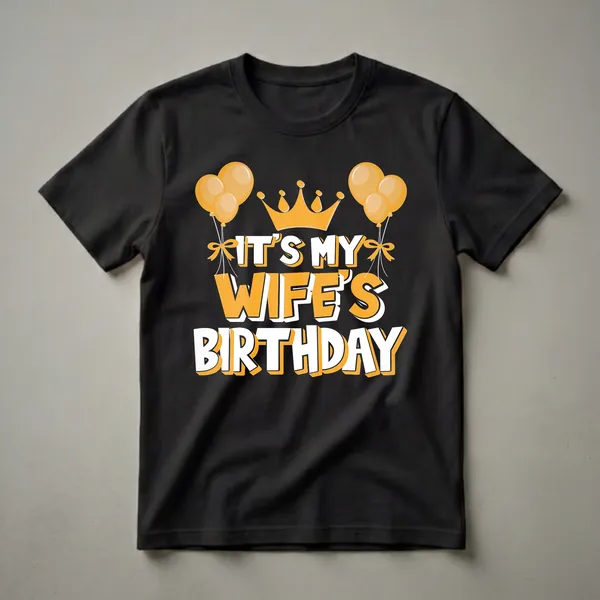 Black t-shirt with orange and white text that reads 'IT'S MY WIFE'S BIRTHDAY', topped with a golden crown and flanked by orange balloons.