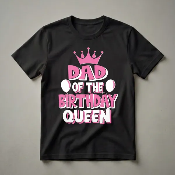 Black t-shirt with pink and white text reading 'DAD OF THE BIRTHDAY QUEEN', topped with a pink crown and flanked by white balloons.