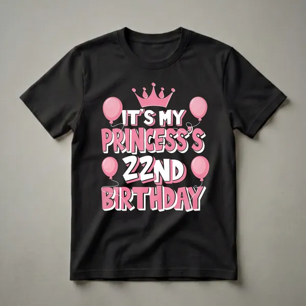 Black t-shirt with pink and white text that reads 'IT'S MY PRINCESS 22ND BIRTHDAY', adorned with a pink crown and pink balloons.