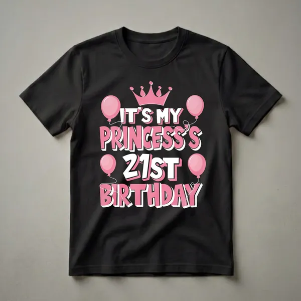 Black t-shirt with pink and white text that reads 'IT'S MY PRINCESS'S 21ST BIRTHDAY', adorned with a pink crown and pink balloons.