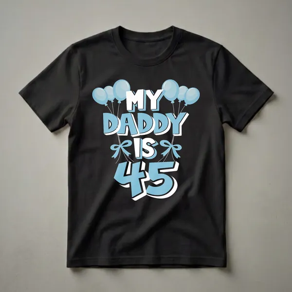 Black t-shirt with light blue and white text that reads "MY DADDY IS 45" surrounded by light blue balloons and bows, celebrating a 45th birthday.