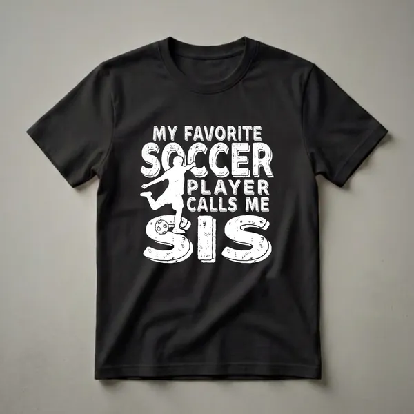 Black t-shirt with white distressed graphic text 'My Favorite Soccer Player Calls Me Sis' and a silhouette of a soccer player kicking a ball.
