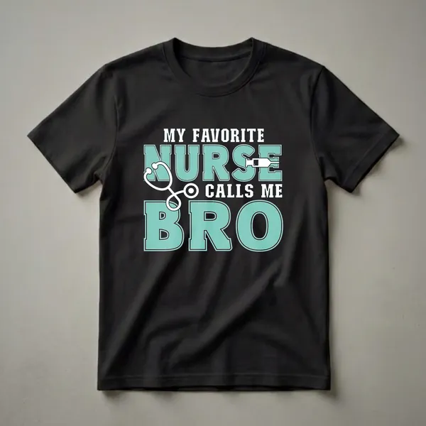Black t-shirt with the text 'MY FAVORITE NURSE CALLS ME BRO' in white and teal block letters, featuring a white stethoscope and syringe graphic.