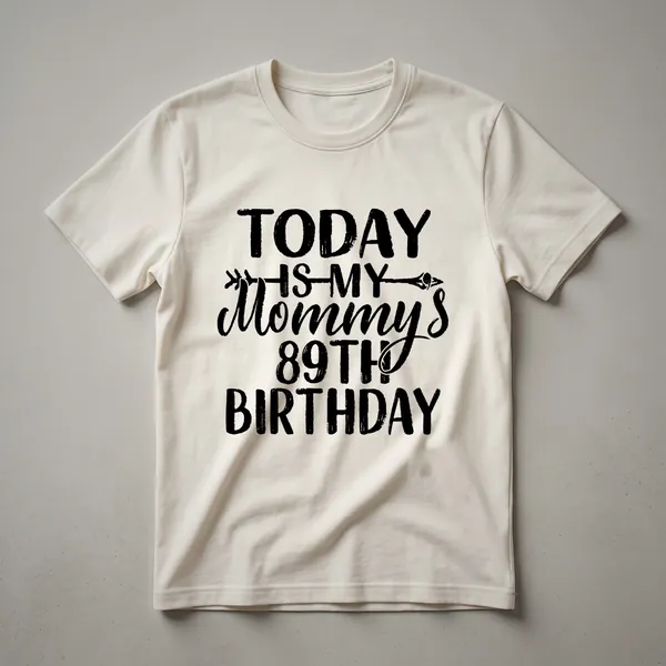 White graphic t-shirt with black text that reads 'Today Is My Mommy's 89th Birthday'.