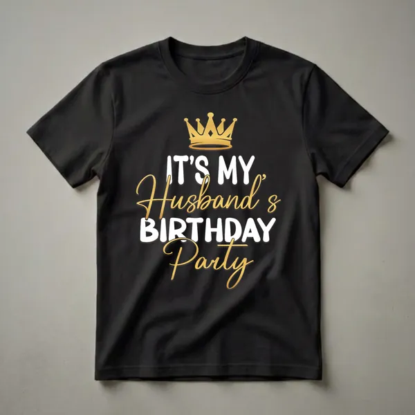 Black t-shirt with white and gold text that reads 'IT'S MY HUSBAND'S BIRTHDAY PARTY' and a golden crown graphic.