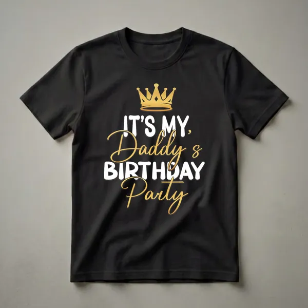 Black t-shirt with a golden crown graphic and white and gold text that reads 'IT'S MY, Daddy's BIRTHDAY Party'.