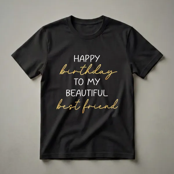 Black t-shirt with white and gold text that reads 'HAPPY BIRTHDAY TO MY BEAUTIFUL best friend'.