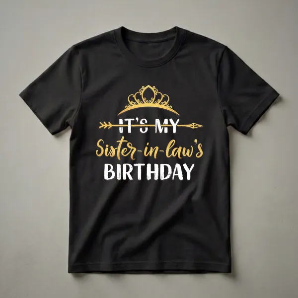 Black t-shirt with a golden crown and arrow graphic, and white and gold text that reads 'It's My Sister-in-law's Birthday'.
