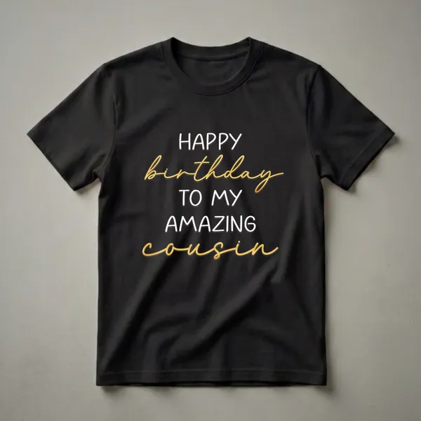 Black t-shirt with HAPPY in bold white letters, 'birthday' in gold script, TO MY and a fourth white capitals line, and 'cousin' in gold cursive script at the bottom.