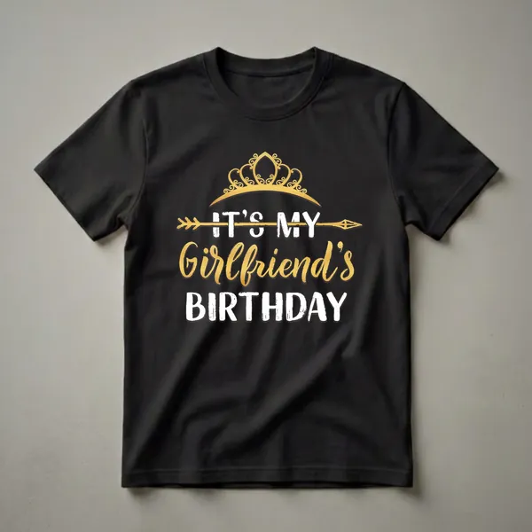 Black t-shirt with a golden crown and arrow graphic, and white and gold text that reads 'IT'S MY Girlfriend's BIRTHDAY'.