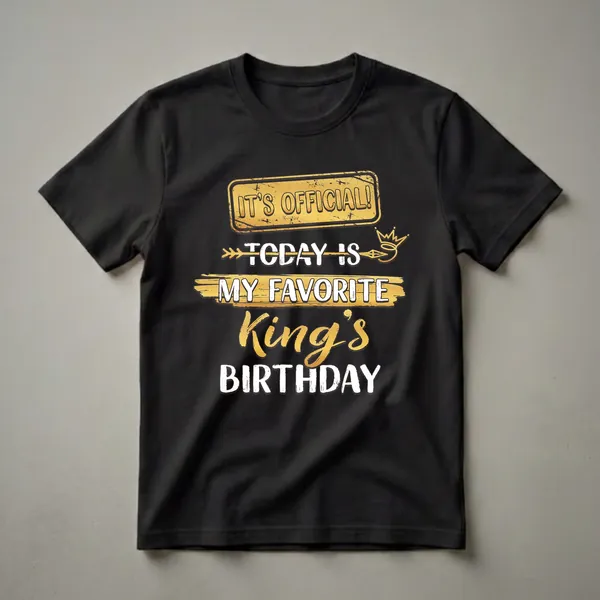 Black t-shirt with gold and white text that reads 'IT'S OFFICIAL! TODAY IS MY FAVORITE KING'S BIRTHDAY' with a crown graphic.
