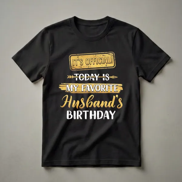 Black t-shirt with distressed gold sign reading 'IT'S OFFICIAL!', followed by 'TODAY IS' in white, 'MY FAVORITE' in white over gold brush strokes, 'Husband's' in gold script, and 'BIRTHDAY' in white block letters.