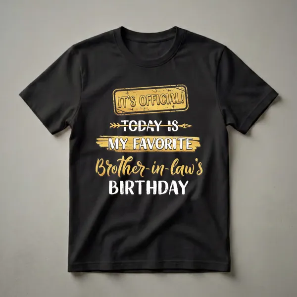 Black t-shirt with distressed golden sign reading 'IT'S OFFICIAL!' above text stating 'TODAY IS MY FAVORITE Brother-in-law's BIRTHDAY' in white and gold.