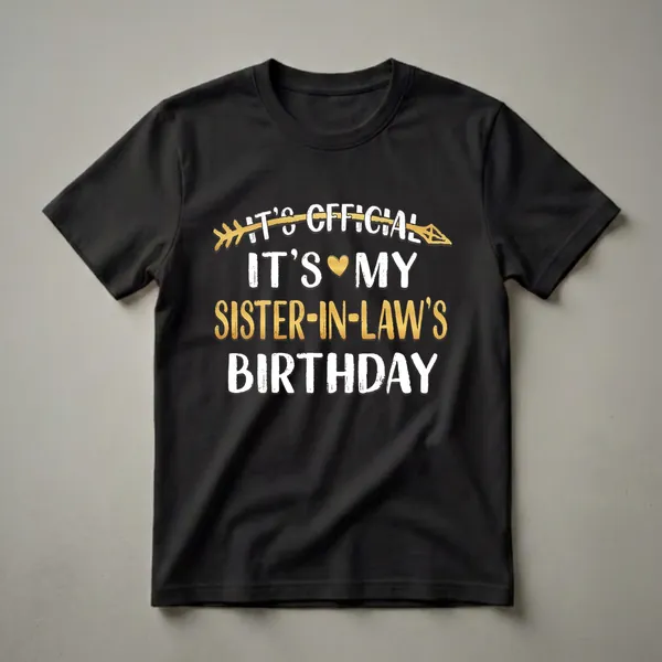 Black t-shirt with white and gold text that reads 'IT'S OFFICIAL IT'S MY SISTER-IN-LAW'S BIRTHDAY' and a gold arrow graphic.