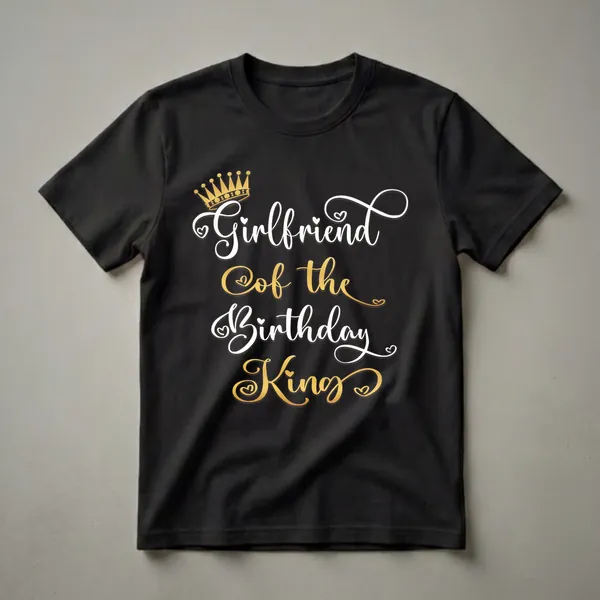 Black t-shirt with white text 'Girlfriend' and 'Birthday' and gold text 'Of the King', with a gold crown graphic above.