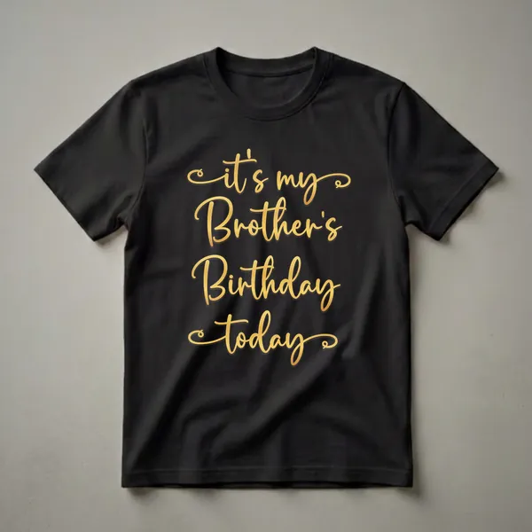 Black t-shirt with gold script text that reads 'it's my Brother's Birthday today'.